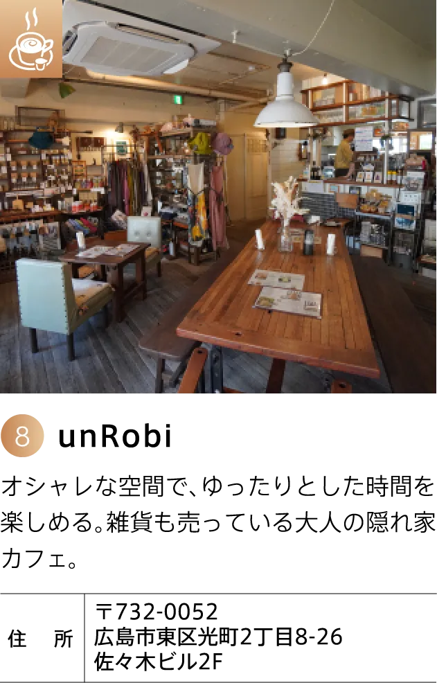 unRobi オシャレな空間で、ゆったりとした時間を楽しめる。雑貨も売っている大人の隠れ家カフェ。 〒732-0052 広島市東区光町2丁目8-26 佐々木ビル2F