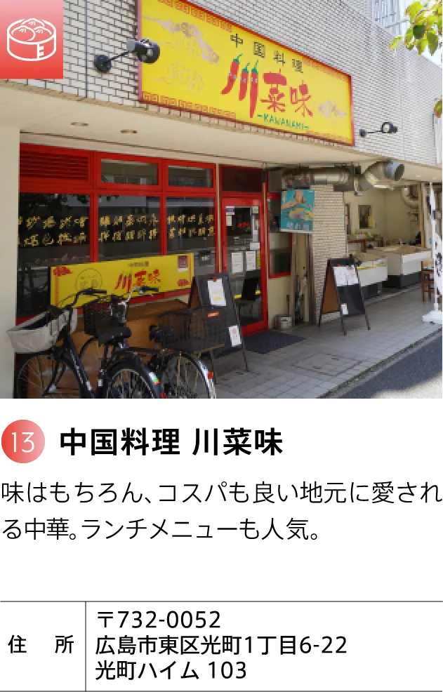 中国料理 川菜味 味はもちろん、コスパも良い地元に愛される中華。ランチメニューも人気。 〒732-0052 広島市東区光町1丁目6-22 光町ハイム 103