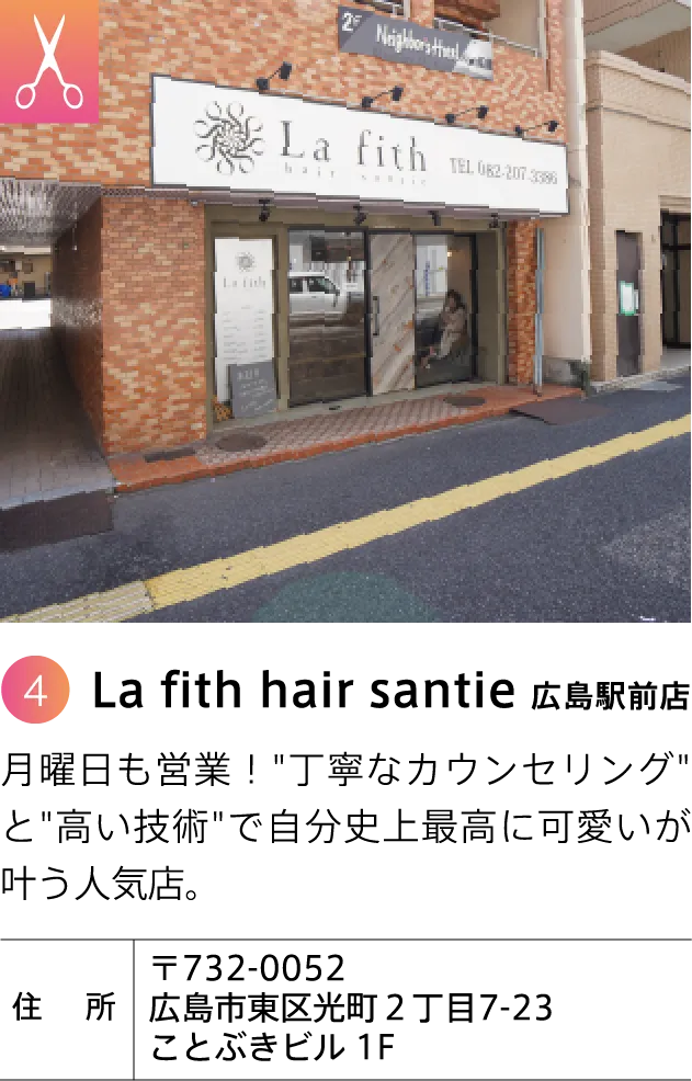 La fith hair santie 広島駅前店 月曜日も営業！"丁寧なカウンセリング"と"高い技術"で自分史上最高に可愛いが叶う人気店。 〒732-0052 広島市東区光町2丁目7-23 ことぶきビル 1F