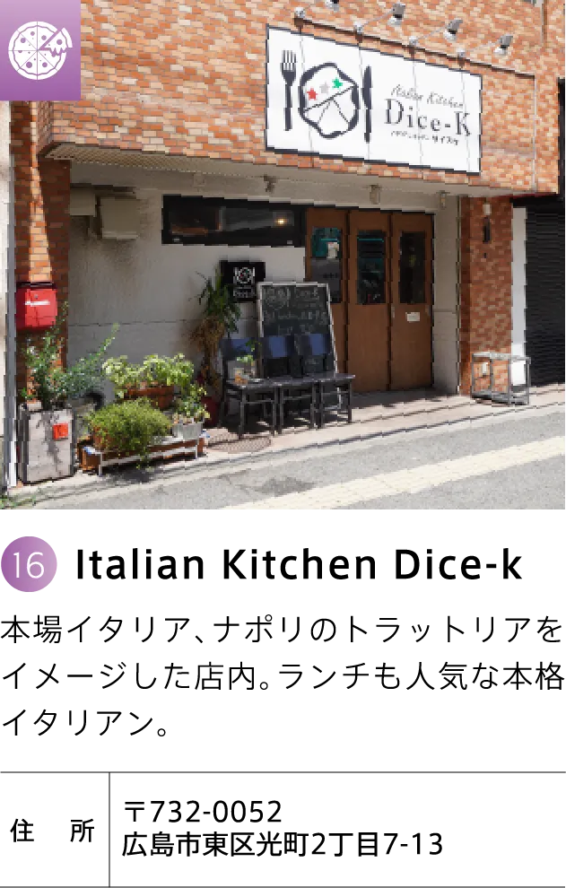 Italian Kitchen Dice-k 本場イタリア、ナポリのトラットリアをイメージした店内。ランチも人気な本格イタリアン。 〒732-0052 広島市東区光町2丁目7-13