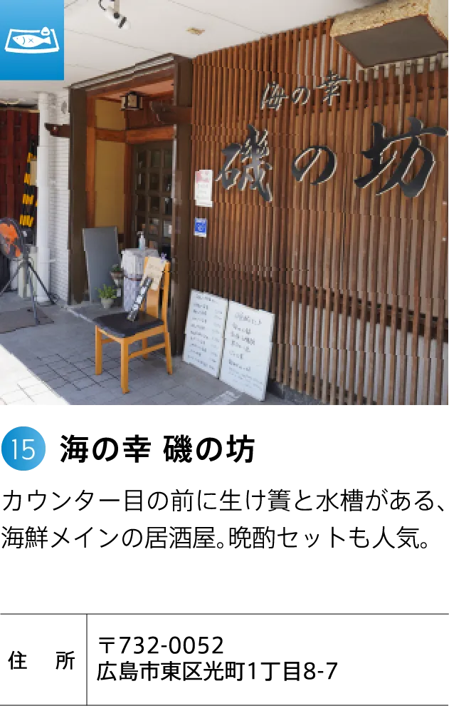 海の幸 磯の坊 カウンター目の前に生け簀と水槽がある、海鮮メインの居酒屋。晩酌セットも人気。 〒732-0052 広島市東区光町1丁目8-7