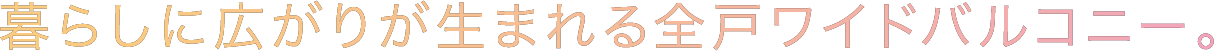 暮らしに広がりが生まれる全戸ワイドバルコニー。