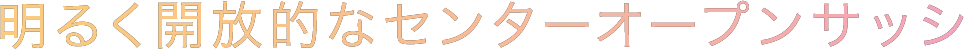 明るく開放的なセンターオープンサッシ