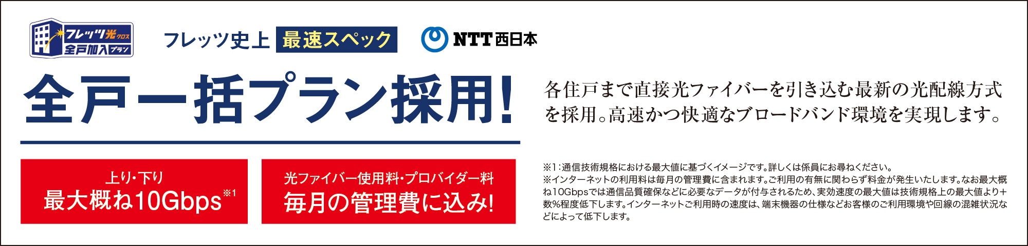 フレッツ光 全戸一括プラン採用 各住戸まで直接光ファイバーを引き込む最新の光配線方式を採用。高速かつ快適なブロードバンド環境を実現します。