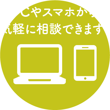 PCやスマホから気軽に相談できます！