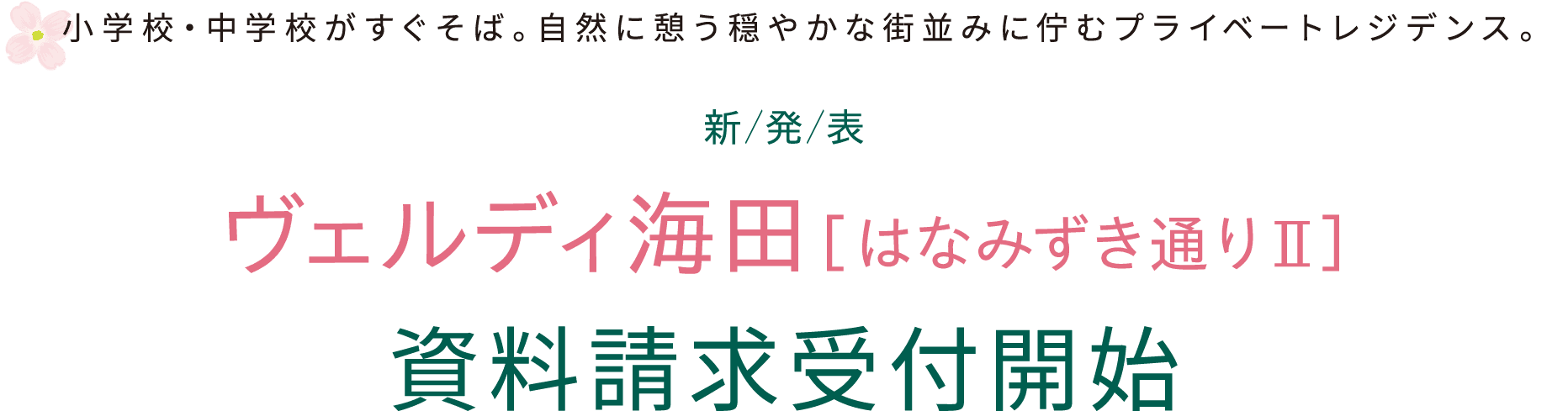  小学校・中学校がすぐそば。自然に憩う穏やかな街並みに佇むプライベートレジデンス。 新／発／表 ヴェルディ海田［はなみずき通りⅡ］ 資料請求受付開始