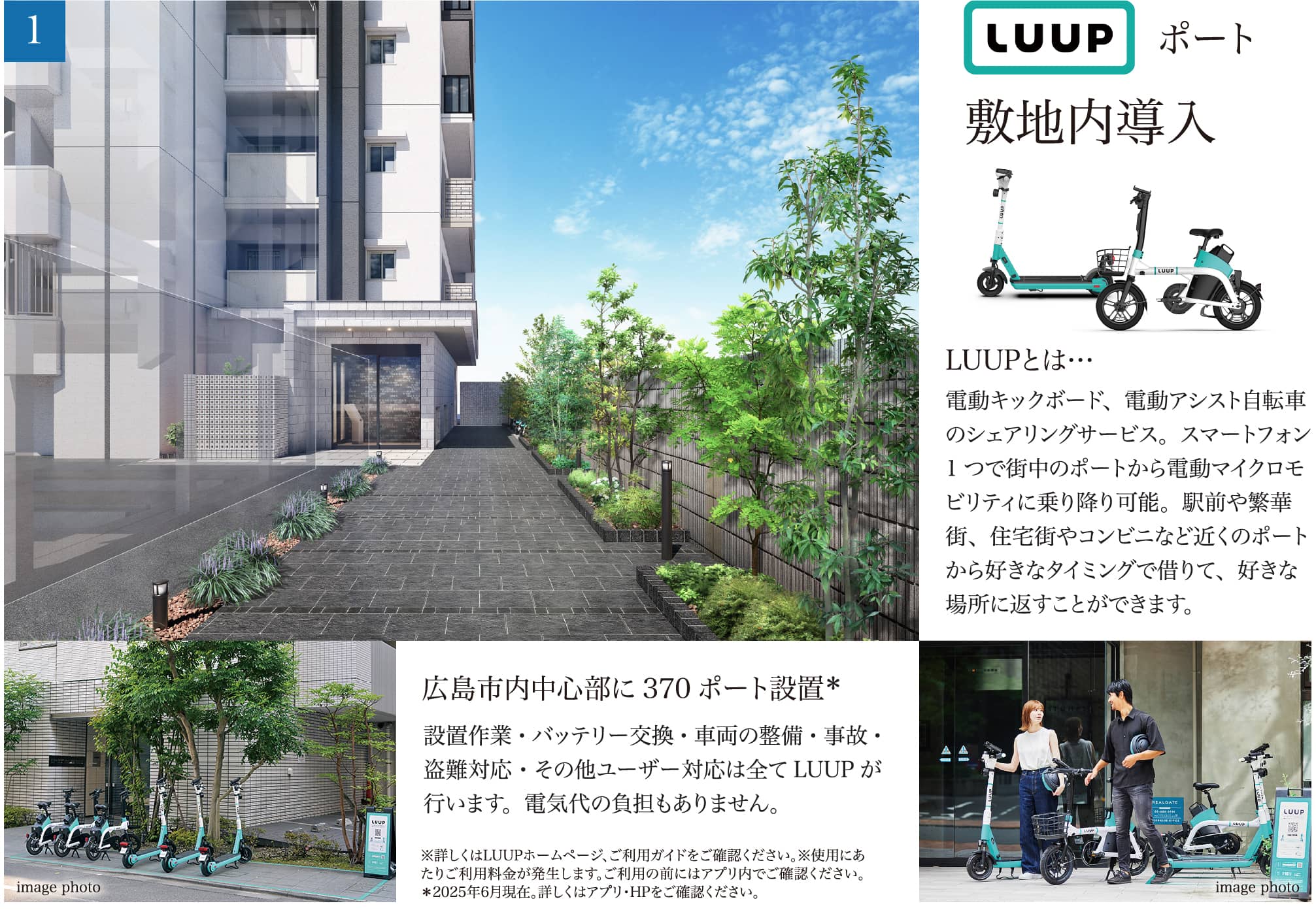 LUUPポート敷地内導入 LUUPとは… 電動キックボード、電動アシスト自転車のシェアリングサービス。スマートフォン1つで街中のポートから電動マイクロモビリティに乗り降り可能。駅前や繁華街、住宅街やコンビニなど近くのポートから好きなタイミングで借りて、好きな場所に返すことができます。 広島市内中心部に370ポート設置＊ 設置作業・バッテリー交換・車両の整備・事故・盗難対応・その他ユーザー対応は全てLUUPが行います。電気代の負担もありません。