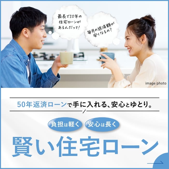 50年返済ローンで手にいれる、安心とゆとり。負担は軽く 安心は長く 賢い住宅ローン