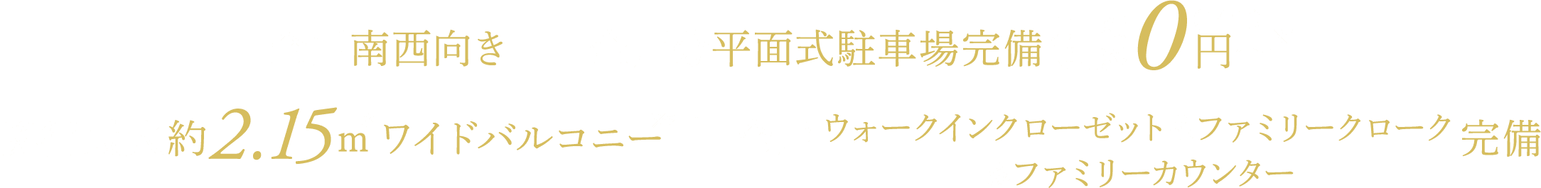 全戸南西向き 全戸分平面式駐車場完備 0円〜 奥行最大約2.15ｍ＊ワイドバルコニー 全戸ウォークインクローゼット＆ファミリークローク＆ファミリーカウンター 完備
